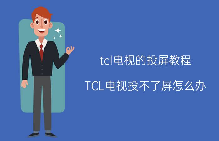 tcl电视的投屏教程 TCL电视投不了屏怎么办？